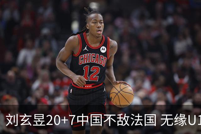 刘玄昱20+7中国不敌法国 无缘U17男篮世界杯8强