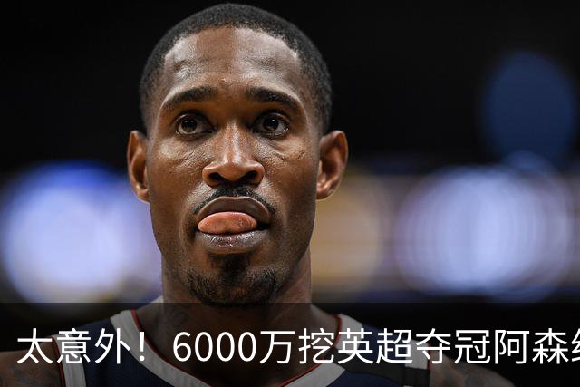 太意外！6000万挖英超夺冠阿森纳锋将，巴萨这笔交易暗藏巨大变数