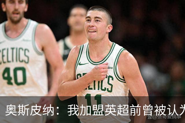 奥斯皮纳：我加盟英超前曾被认为1米83身高不够 哥伦比亚怀揣梦想