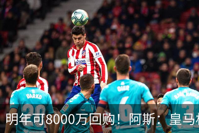 明年可8000万回购！阿斯：皇马相信帕斯未来会回归，有优先匹配权