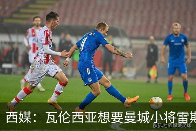 西媒：瓦伦西亚想要曼城小将雷斯和皇马小将霍安·马丁内斯