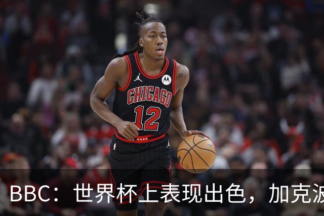 BBC：世界杯上表现出色，加克波的去留问题将成今夏转会市场焦点